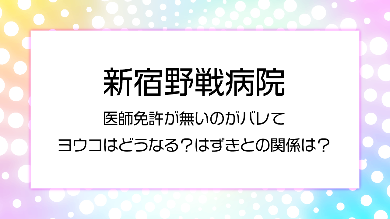新宿野戦病院　医師免許が無いのがバレてヨウコはどうなる？
