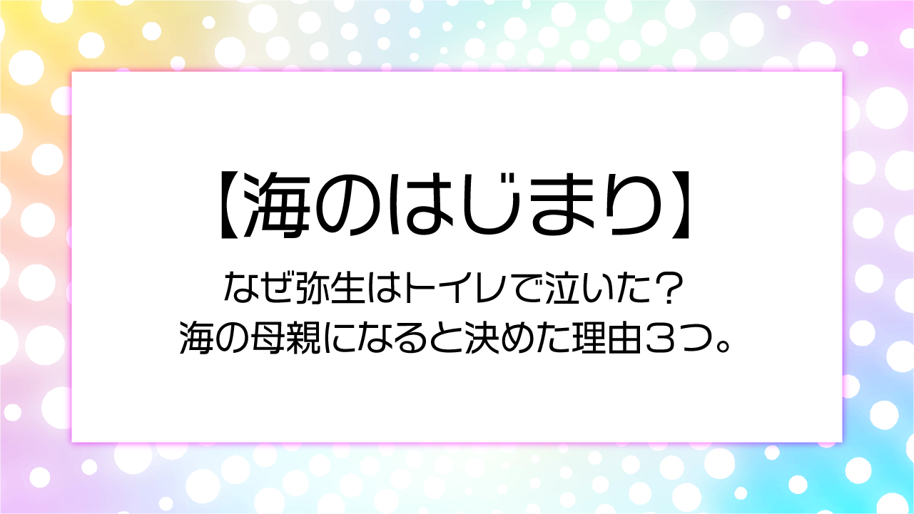 【海のはじまり】なぜ弥生はトイレで泣いた？海の母親になると決めた理由３つ。