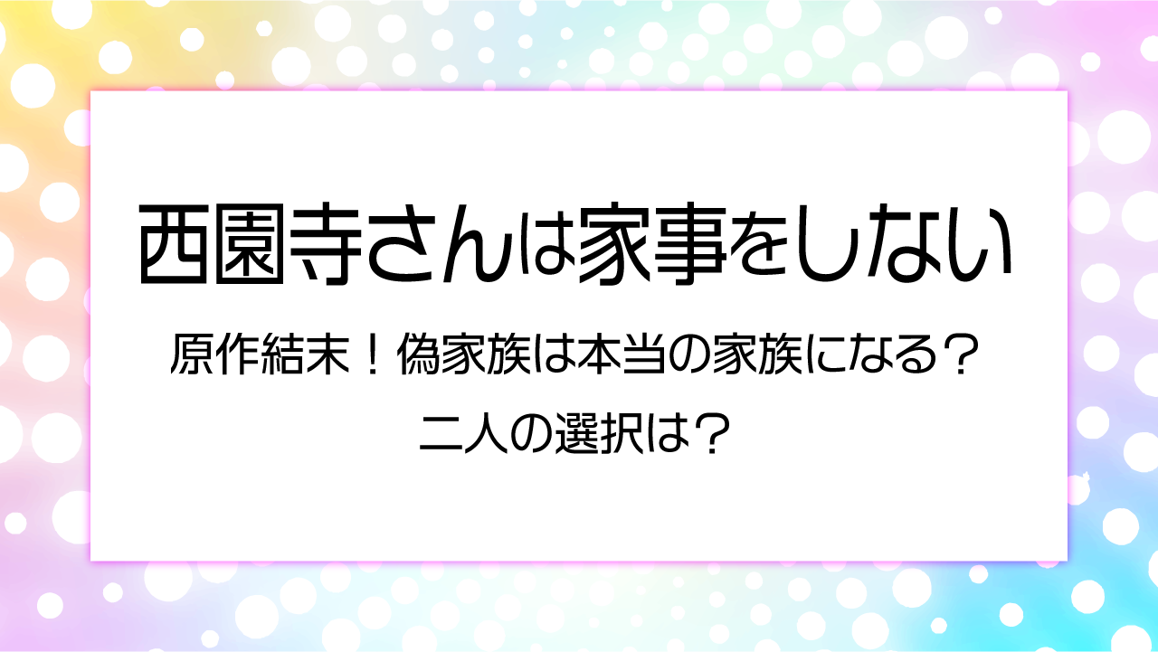 西園寺さんは家事をしない原作結末！偽家族は本当の家族になる？