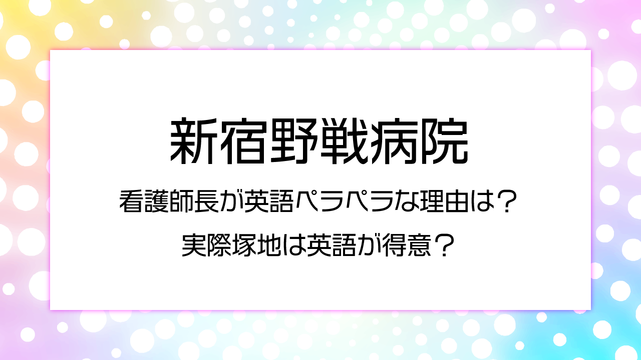 新宿夜戦病院看護師長が英語がペラペラなのはなぜ？