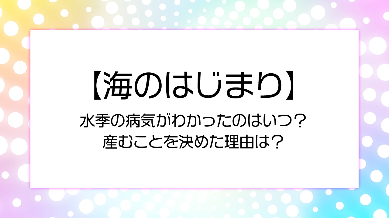 【海のはじまり】水季の病気子宮頸がんがわかったのはいつ？産むことを決めた理由は？