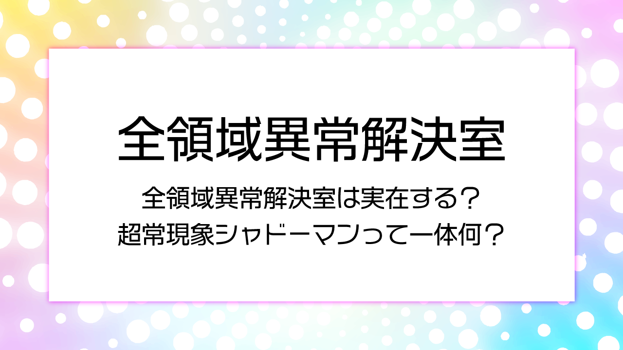 全領域異常解決室は実在する？超常現象シャドーマンって一体何？