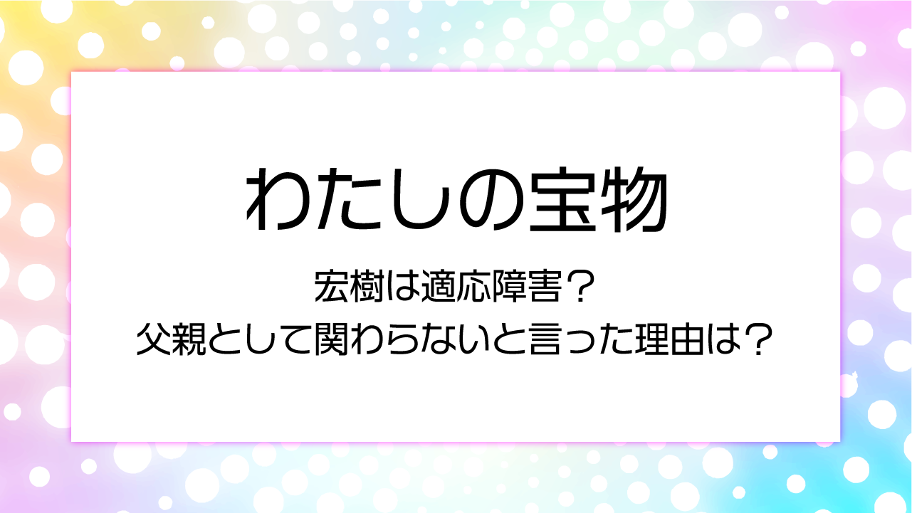 宏樹は適応障害？父親として関わらないと言った理由は？