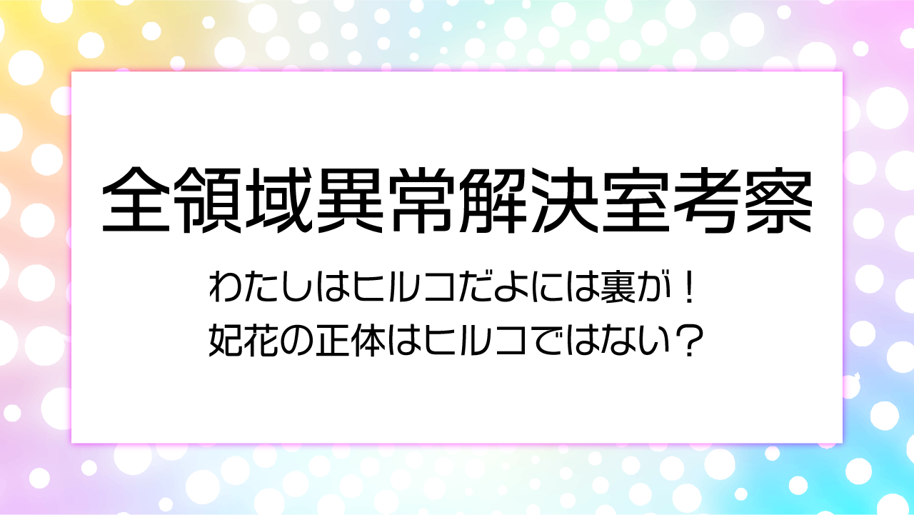 【全領域異常解決室考察】わたしはヒルコだよはフェイク！妃花の正体はヒルコではない？