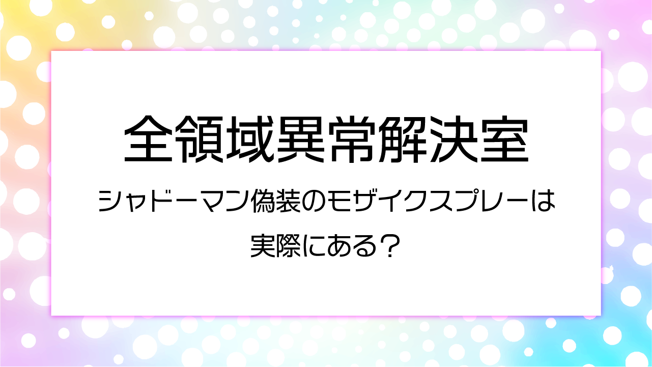 【全領域異常解決室1話】シャドーマン偽装のモザイクスプレーは実際にある？