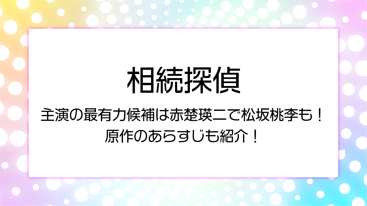 【相続探偵】主演の最有力候補は赤楚瑛二で松坂桃李も！原作のあらすじも紹介！