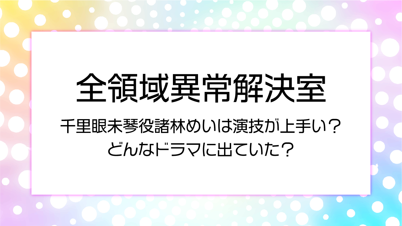 ゼンケツ千里眼未琴役諸林めいは演技が上手い？どんなドラマに出ていた？