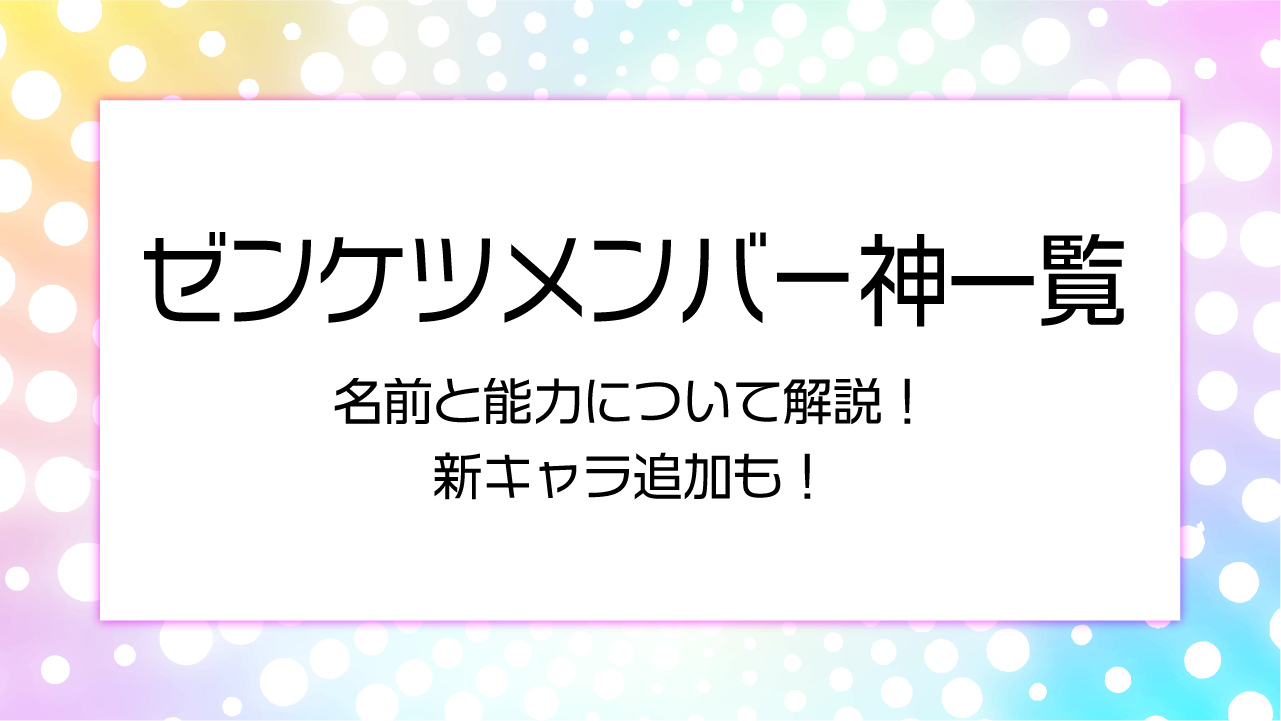 ゼンケツメンバー神一覧！名前と能力についてを解説！新キャラ追加も！