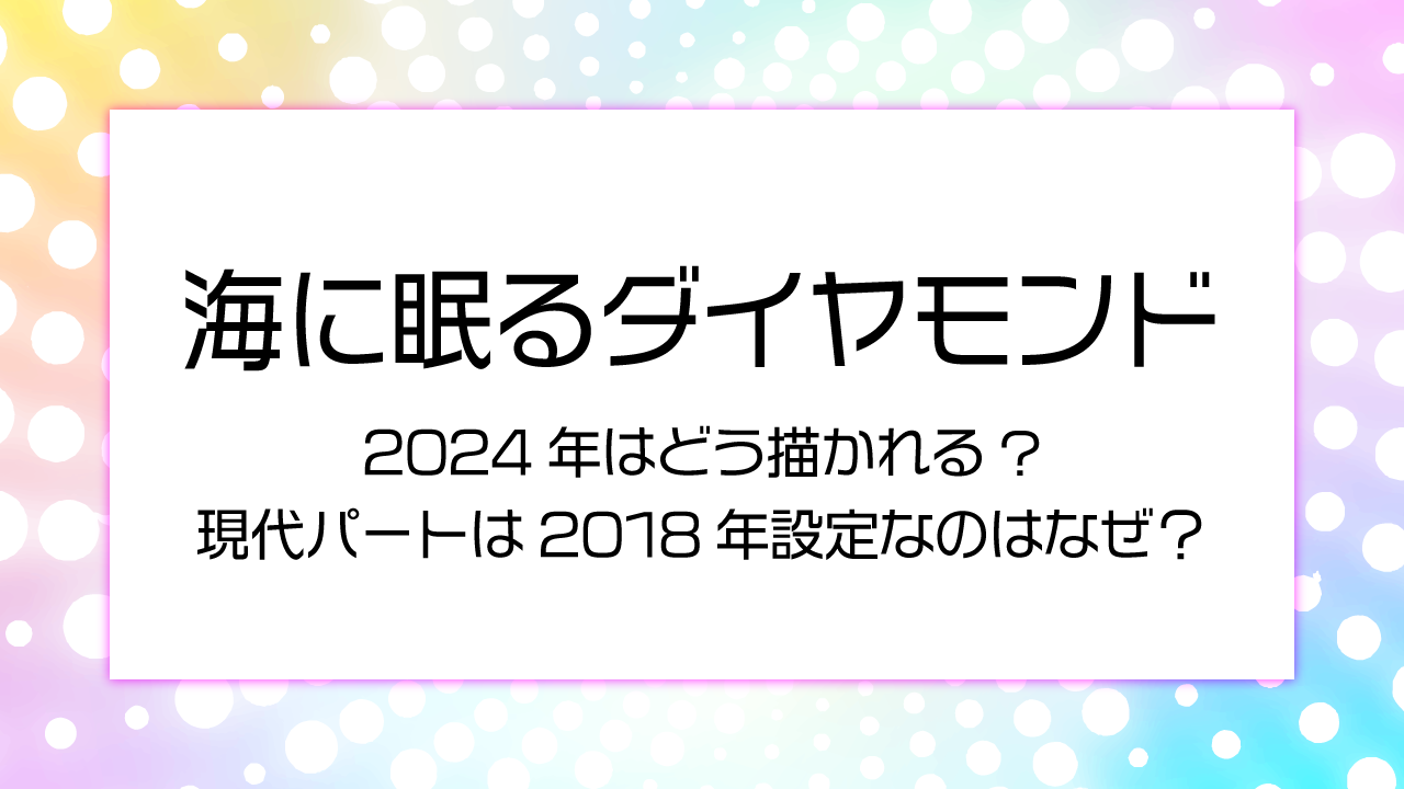 【海に眠るダイヤモンド】2024年はどう描かれる?現代パートは2018年設定なのはなぜ？