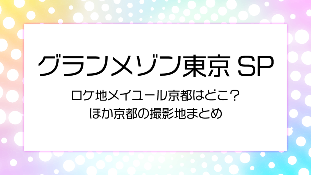 グランメゾン東京スペシャルロケ地 メイユール京都はどこ？ほか京都の撮影地まとめ