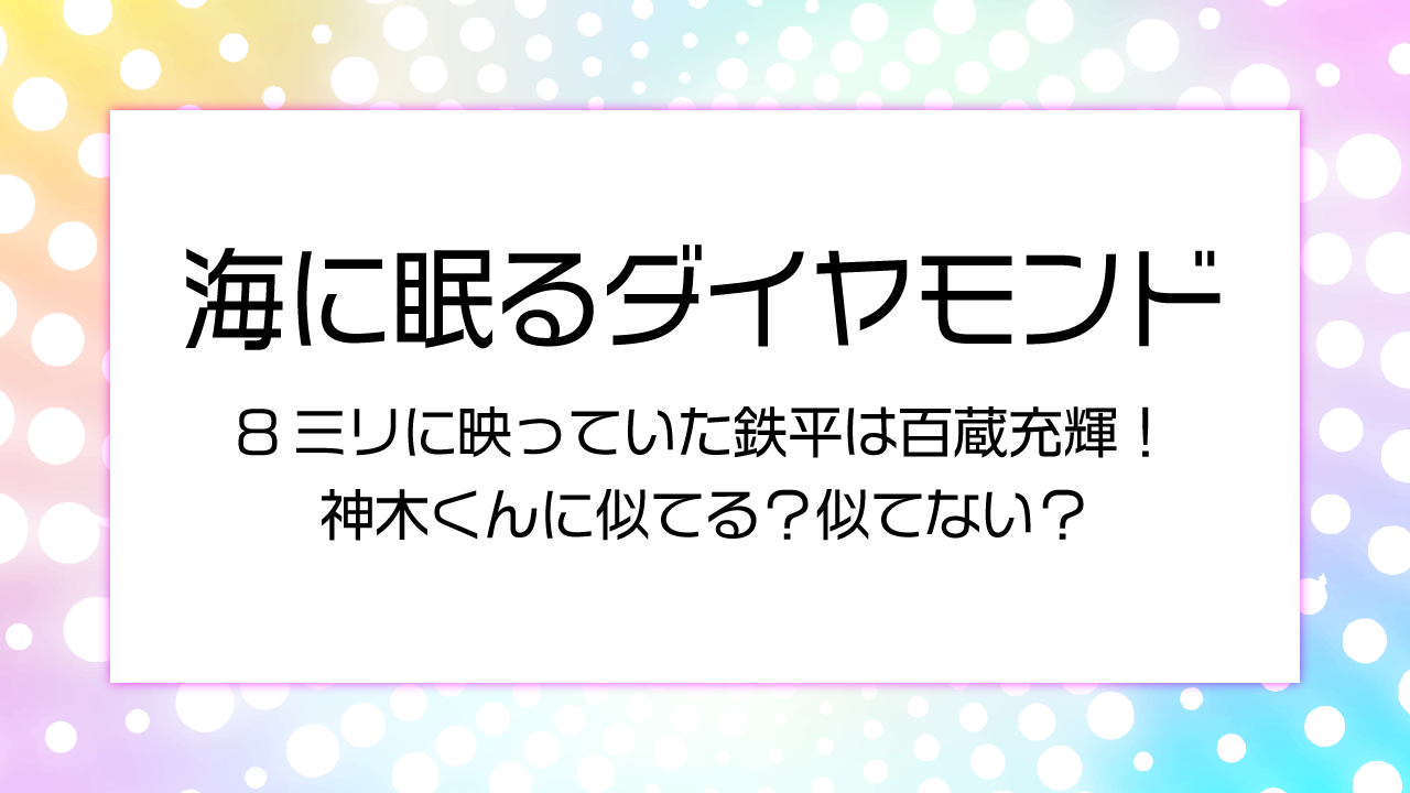 8ミリに映っていた鉄平は百蔵充輝！神木くんと似てる？似てない？