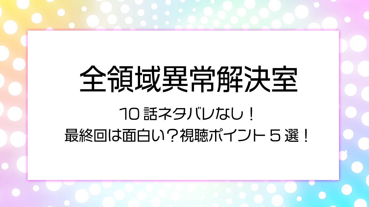 全領域異常解決室1０話ネタバレなし