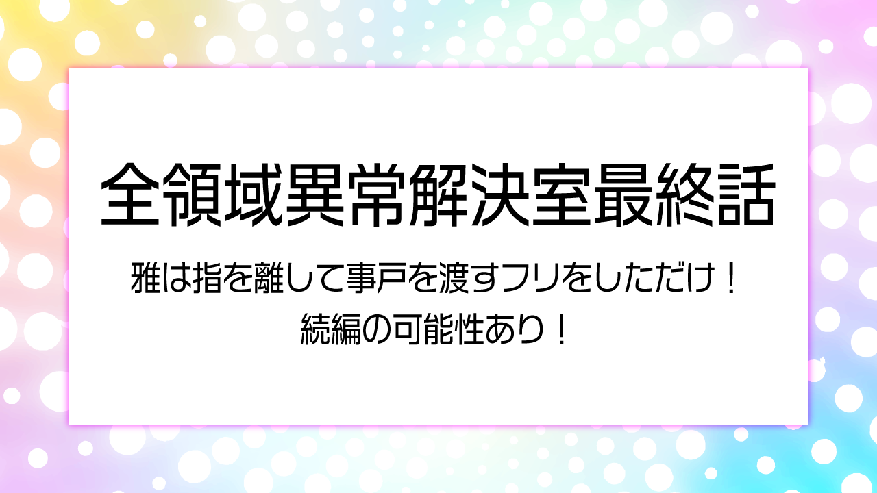 【全領域異常解決室検証】雅は指を離して事戸を渡すフリをしただけ！続編の可能性あり！