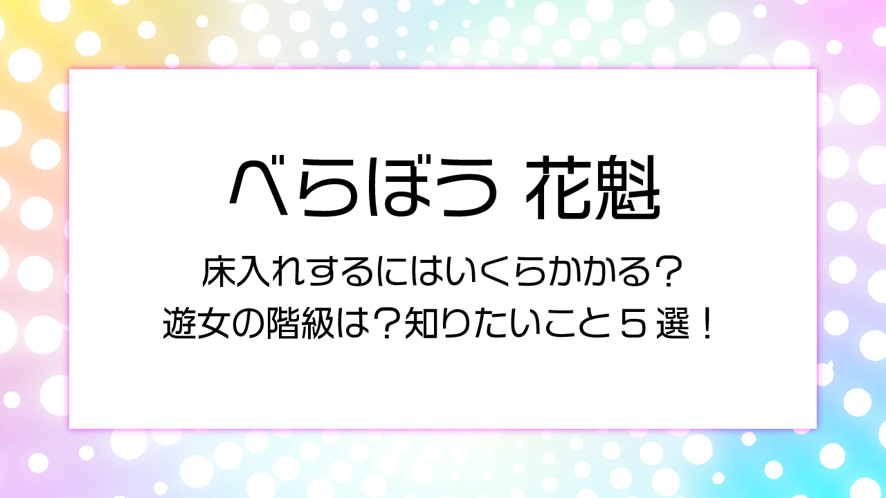 床入れするにはいくらかかる？遊女の階級は？知りたいこと5選！