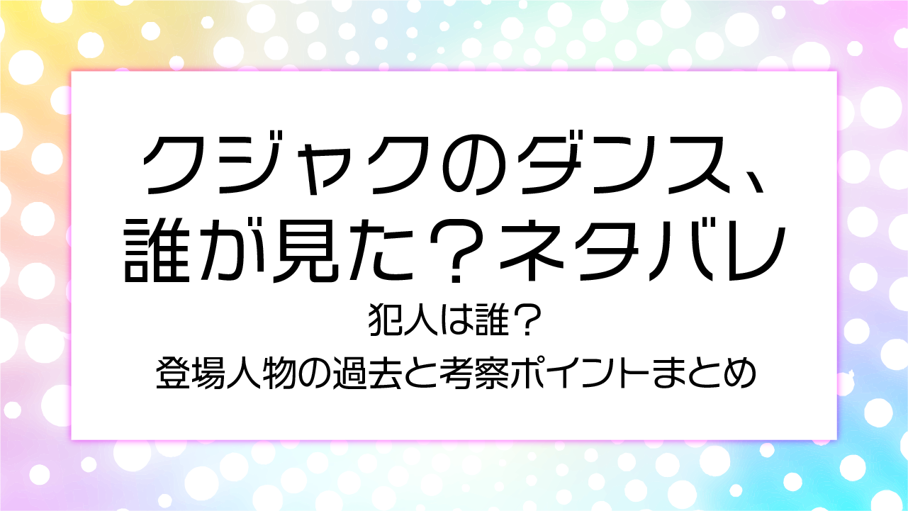 クジャクのダンス、誰が見た？ネタバレ！犯人は誰？登場人物の過去と考察ポイントまとめ