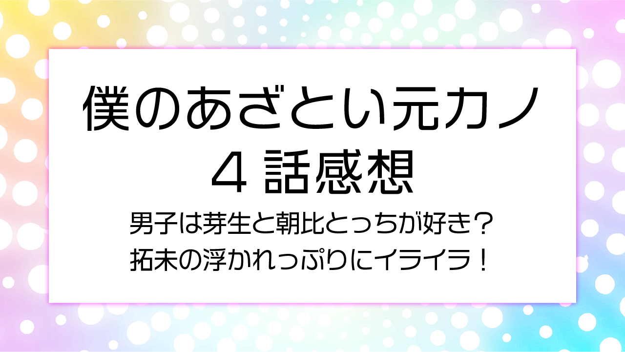 僕のあざとい元カノ4話感想男子は芽生と朝比とっちが好き？拓未の浮かれっぷりにイライラ