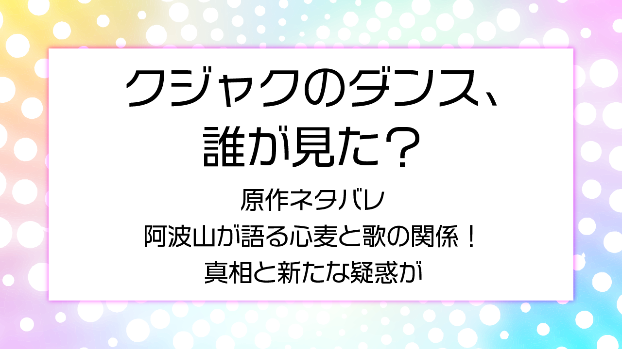 クジャクのダンス7話原作ネタバレ！阿波山が語る心麦と歌の関係！真相と新たな疑惑が