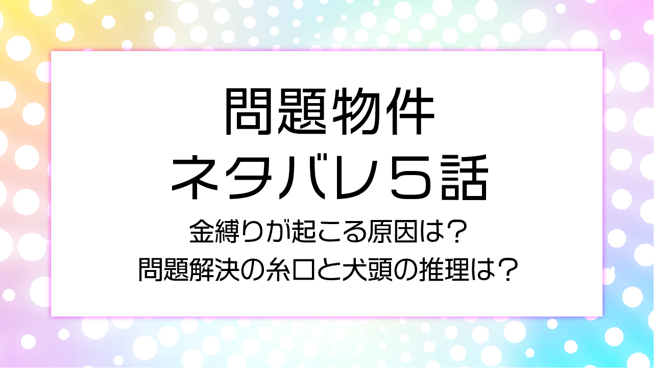 【問題物件5話ネタバレ！】金縛りが起こる原因は？問題解決の糸口と犬頭の推理は？